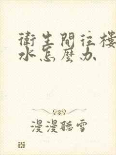 卫生间往楼下漏水怎么办