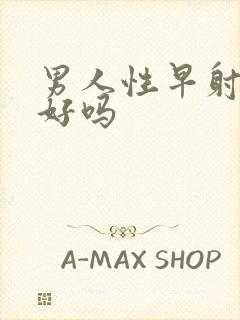 男人性早射能治好吗