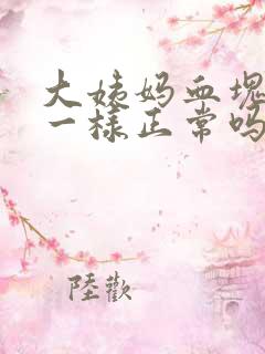 大姨妈血块像肉一样正常吗