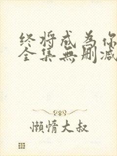 终将成为你漫画全集无删减版