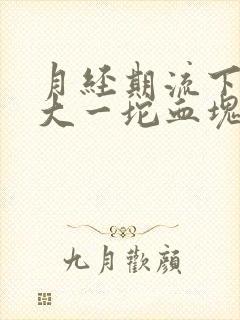 月经期流下来很大一坨血块,是怎么回事