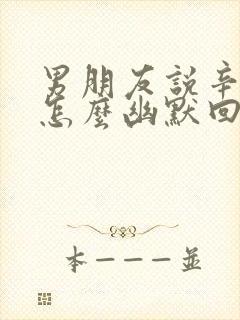 男朋友说辛苦了怎么幽默回复