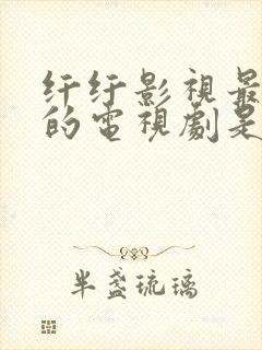 纤纤影视最好看的电视剧是