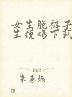 女生脱裤子给男生摸鸡下载