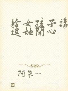 给女孩子讲笑话逗她开心