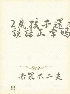 2岁孩子还不会说话正常吗