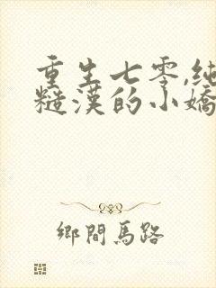 重生七零,纯情糙汉的小娇妻