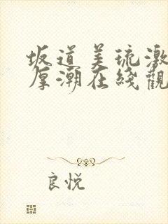 坂道美琉激烈浓厚潮在线观看