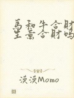 马和牛合财吗做生意合财吗