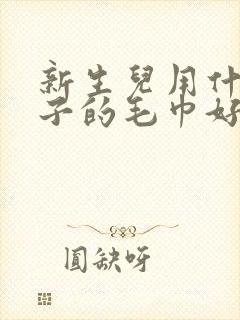 新生儿用什么牌子的毛巾好