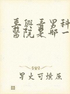 嘉兴看男科好的医院是哪一家