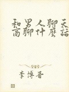 和男人聊天高情商聊什么话题