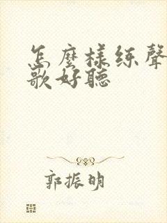 怎么样练声音唱歌好听