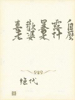 喜欢暴露自己的老婆是什么心理