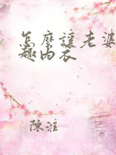 怎么让老婆穿情趣内衣