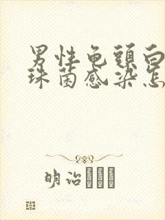 男性龟头白色念珠菌感染怎么治疗