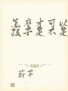 怎么才可以知道孩子是不是亲生的