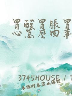 胃酸胃胀胃疼烧心怎么回事