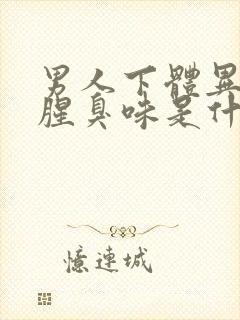 男人下体异味重腥臭味是什么原因