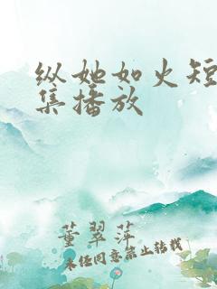 纵她如火短剧全集播放