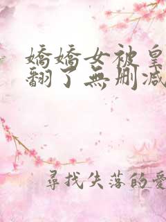 娇娇女被皇叔宠翻了无删减全部章节