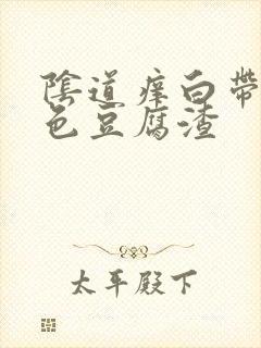 阴道痒白带成黄色豆腐渣