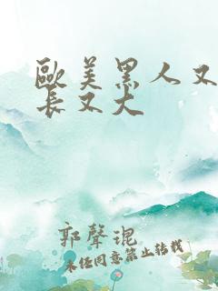 欧美黑人又粗又长又大