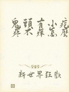 鬼头有小疙瘩不疼不痒怎么回事