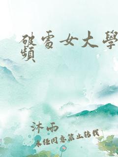 破处女大学生视频