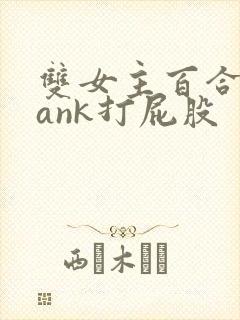 双女主百合spank打屁股