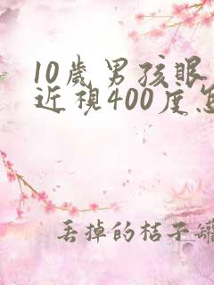 10岁男孩眼睛近视400度怎么办