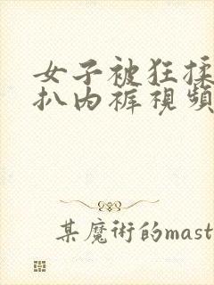 女子被狂揉下部扒内裤视频