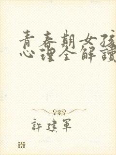 青春期女孩生理心理全解读