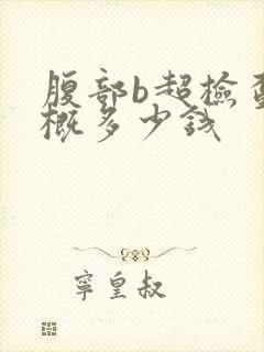 腹部b超检查大概多少钱