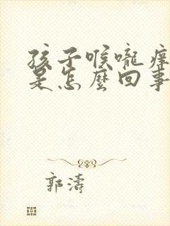 孩子喉咙痒咳嗽是怎么回事