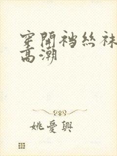 穿开裆丝袜啪啪高潮