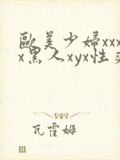欧美少妇xxxx黑人xyx性爽