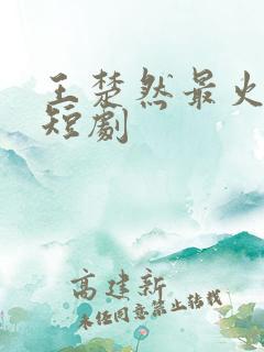 王楚然最火十部短剧