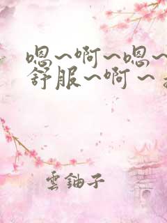 嗯~啊~嗯~好舒服~啊～操死我