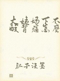 大姨妈下不来腰酸背痛怎么办