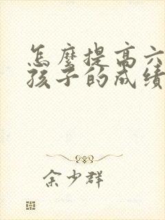 怎么提高六年级孩子的成绩