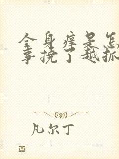 全身痒是怎么回事挠了越抓越痒起小疙瘩