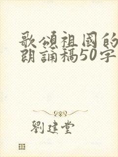 歌颂祖国的诗歌朗诵稿50字