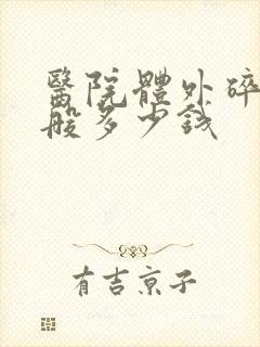 医院体外碎石一般多少钱