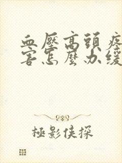 血压高头疼的厉害怎么办缓解