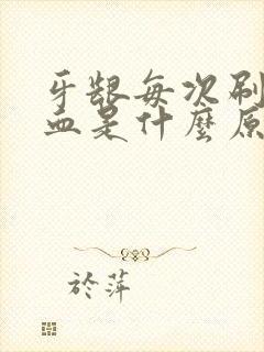 牙龈每次刷牙出血是什么原因