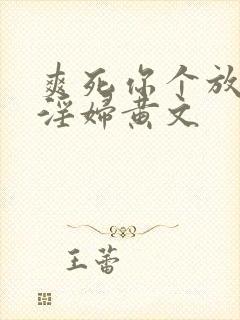 爽死你个放荡小淫妇黄文