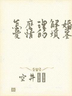 怎么理解婚姻是爱情的坟墓