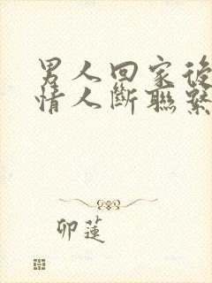 男人回家后就和情人断联系什么心理