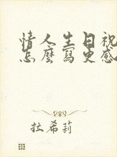 情人生日祝福语怎么写更感动